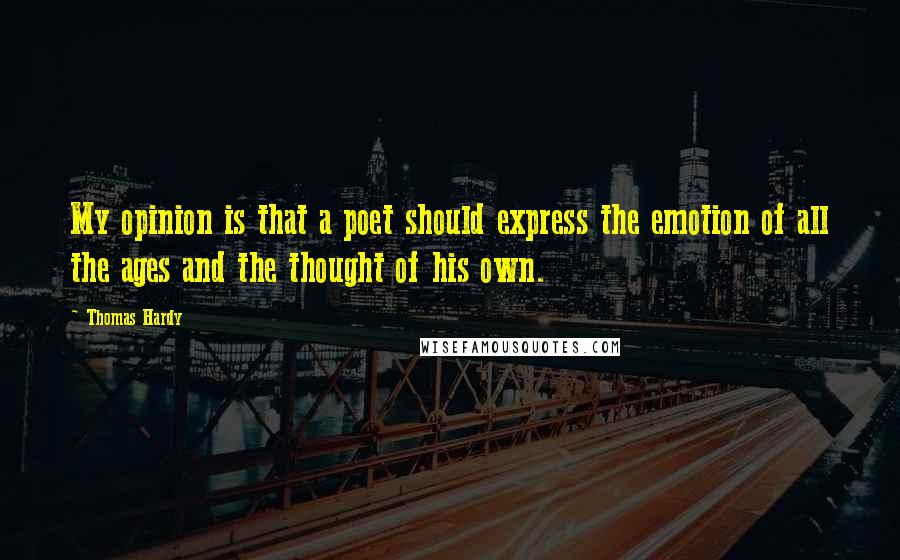 Thomas Hardy Quotes: My opinion is that a poet should express the emotion of all the ages and the thought of his own.