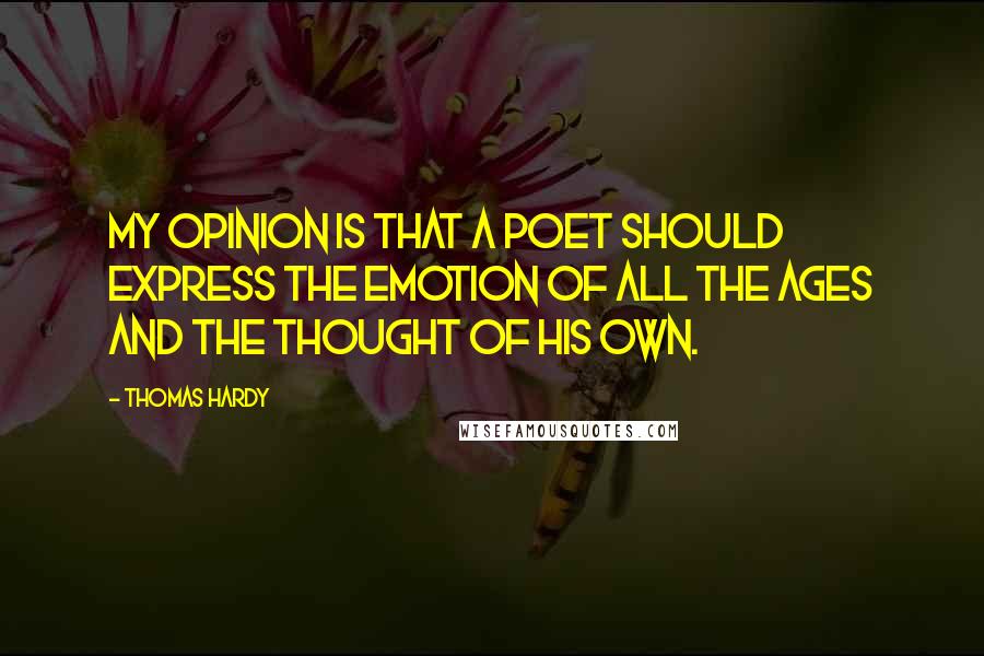 Thomas Hardy Quotes: My opinion is that a poet should express the emotion of all the ages and the thought of his own.