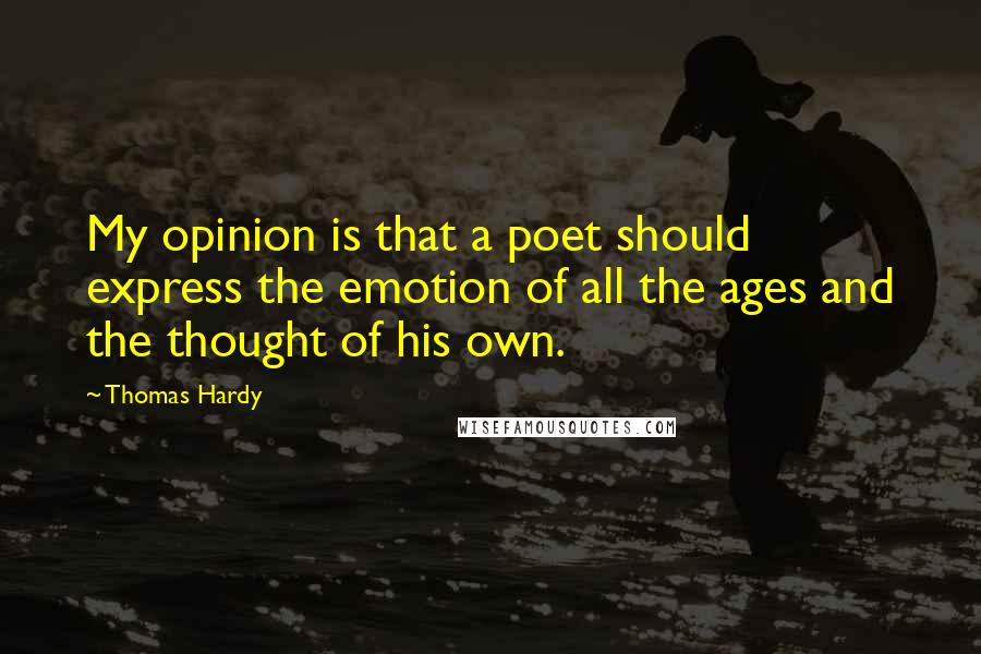 Thomas Hardy Quotes: My opinion is that a poet should express the emotion of all the ages and the thought of his own.