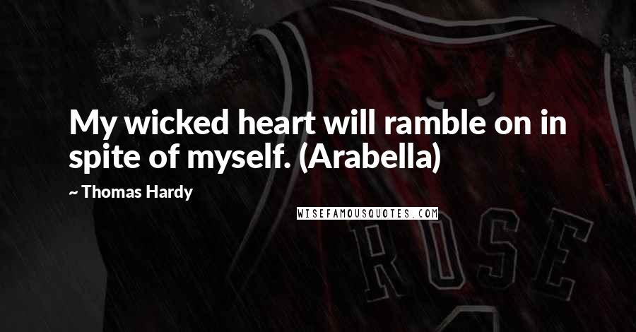 Thomas Hardy Quotes: My wicked heart will ramble on in spite of myself. (Arabella)