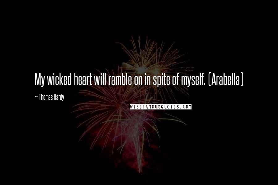 Thomas Hardy Quotes: My wicked heart will ramble on in spite of myself. (Arabella)
