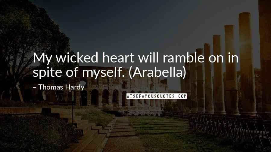 Thomas Hardy Quotes: My wicked heart will ramble on in spite of myself. (Arabella)