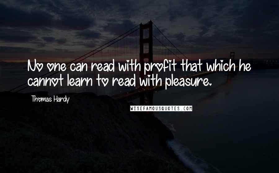 Thomas Hardy Quotes: No one can read with profit that which he cannot learn to read with pleasure.