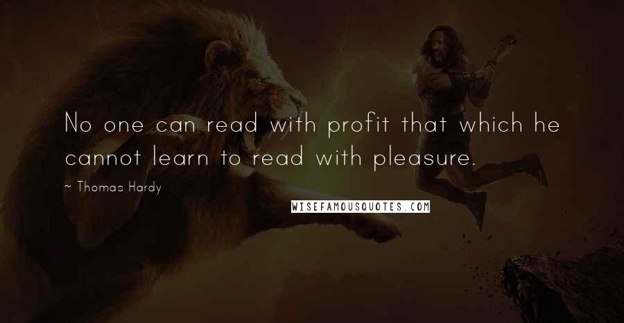 Thomas Hardy Quotes: No one can read with profit that which he cannot learn to read with pleasure.