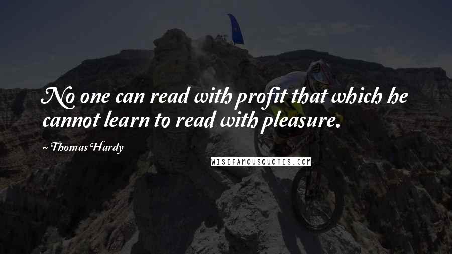 Thomas Hardy Quotes: No one can read with profit that which he cannot learn to read with pleasure.