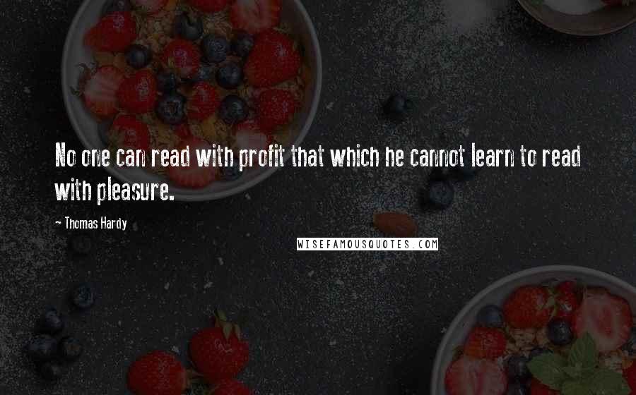 Thomas Hardy Quotes: No one can read with profit that which he cannot learn to read with pleasure.