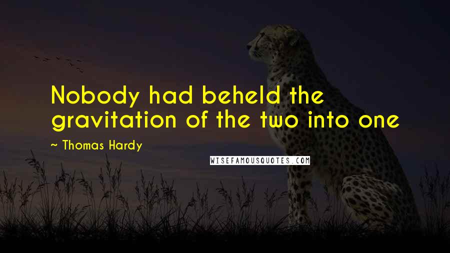 Thomas Hardy Quotes: Nobody had beheld the gravitation of the two into one