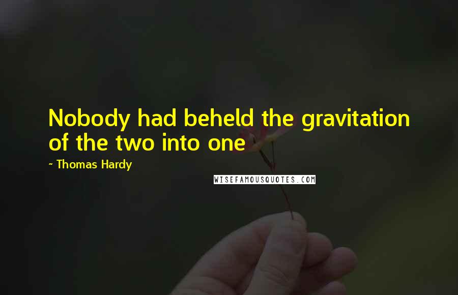 Thomas Hardy Quotes: Nobody had beheld the gravitation of the two into one