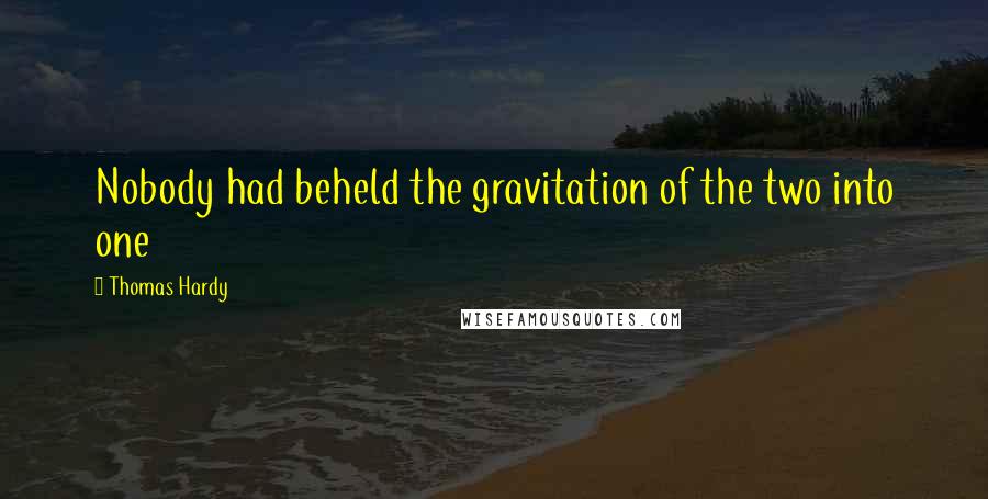 Thomas Hardy Quotes: Nobody had beheld the gravitation of the two into one