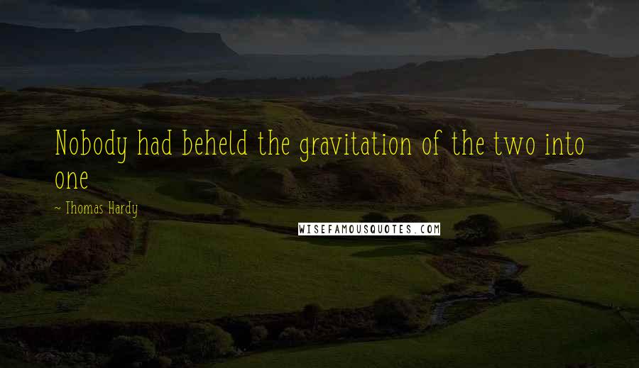 Thomas Hardy Quotes: Nobody had beheld the gravitation of the two into one