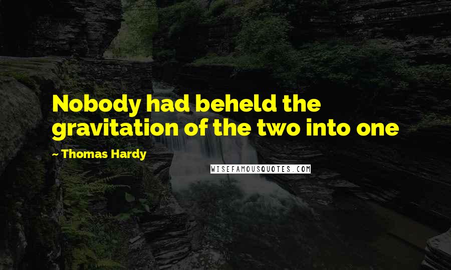Thomas Hardy Quotes: Nobody had beheld the gravitation of the two into one