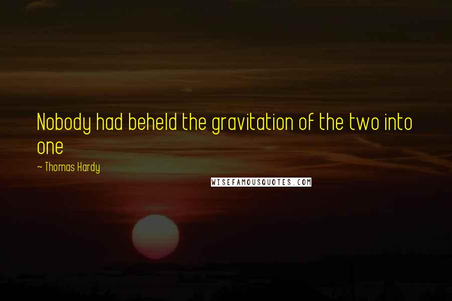 Thomas Hardy Quotes: Nobody had beheld the gravitation of the two into one