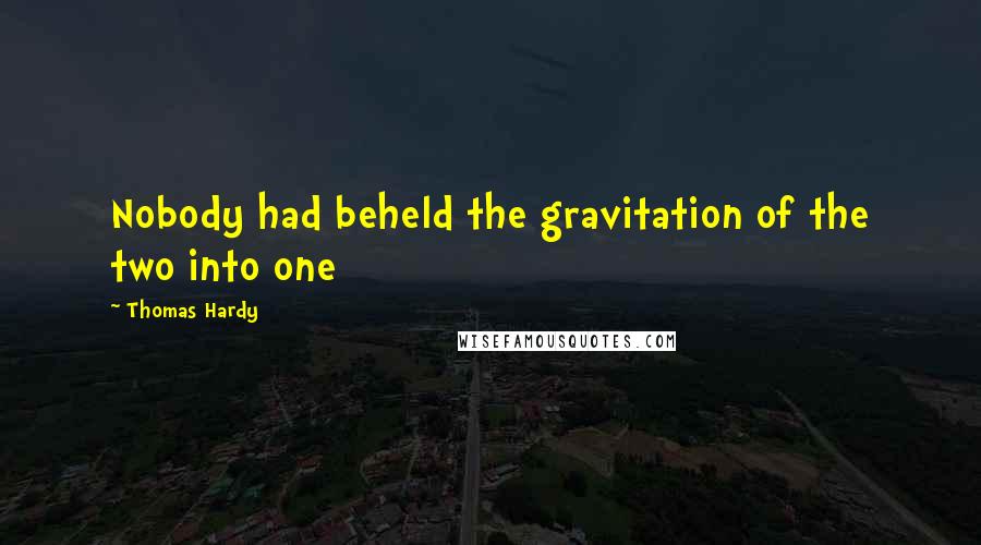 Thomas Hardy Quotes: Nobody had beheld the gravitation of the two into one