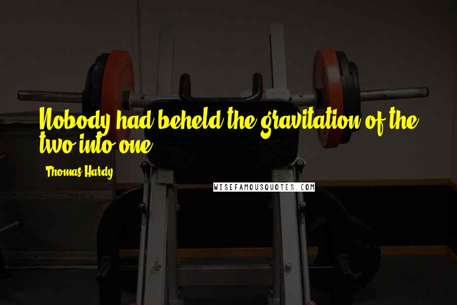 Thomas Hardy Quotes: Nobody had beheld the gravitation of the two into one