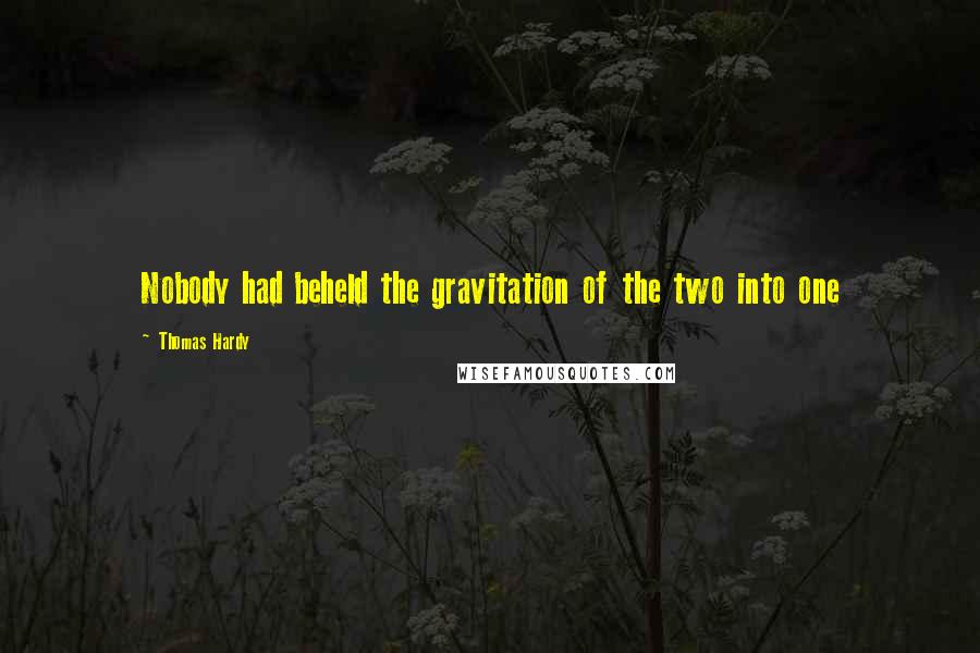 Thomas Hardy Quotes: Nobody had beheld the gravitation of the two into one