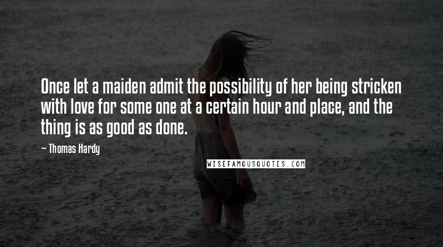 Thomas Hardy Quotes: Once let a maiden admit the possibility of her being stricken with love for some one at a certain hour and place, and the thing is as good as done.