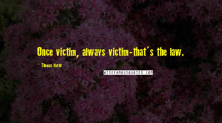 Thomas Hardy Quotes: Once victim, always victim-that's the law.