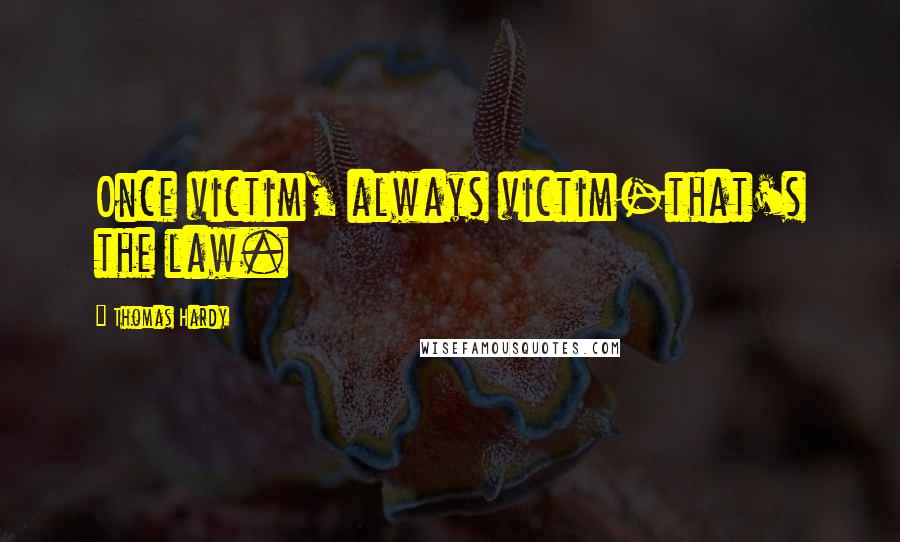 Thomas Hardy Quotes: Once victim, always victim-that's the law.