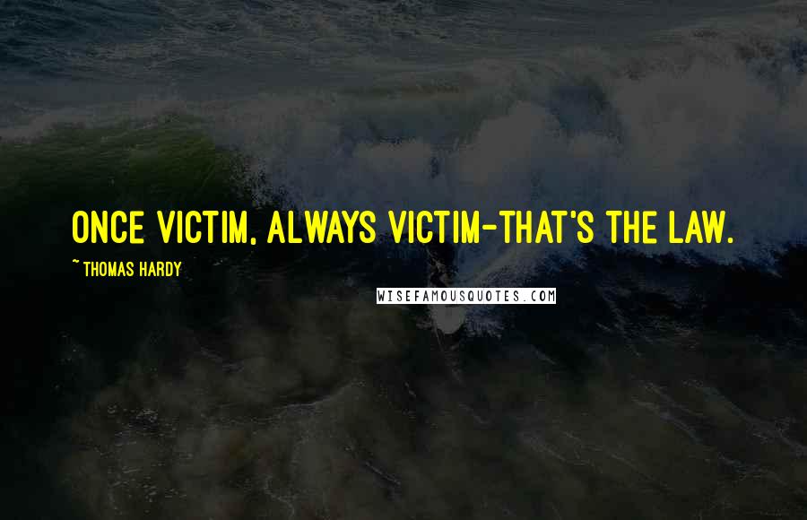 Thomas Hardy Quotes: Once victim, always victim-that's the law.