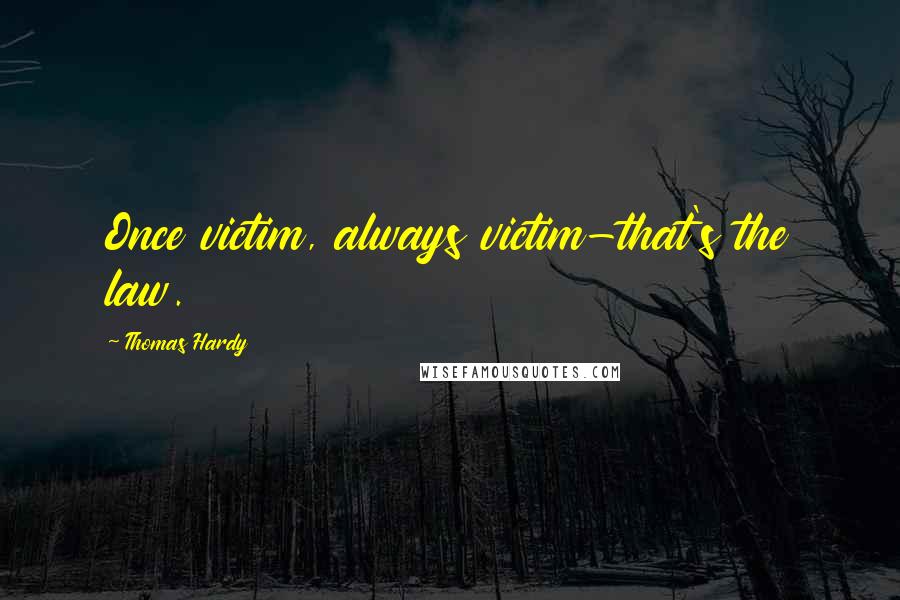 Thomas Hardy Quotes: Once victim, always victim-that's the law.