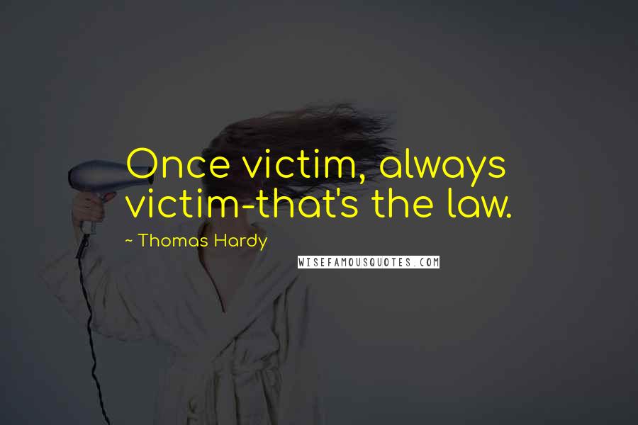 Thomas Hardy Quotes: Once victim, always victim-that's the law.