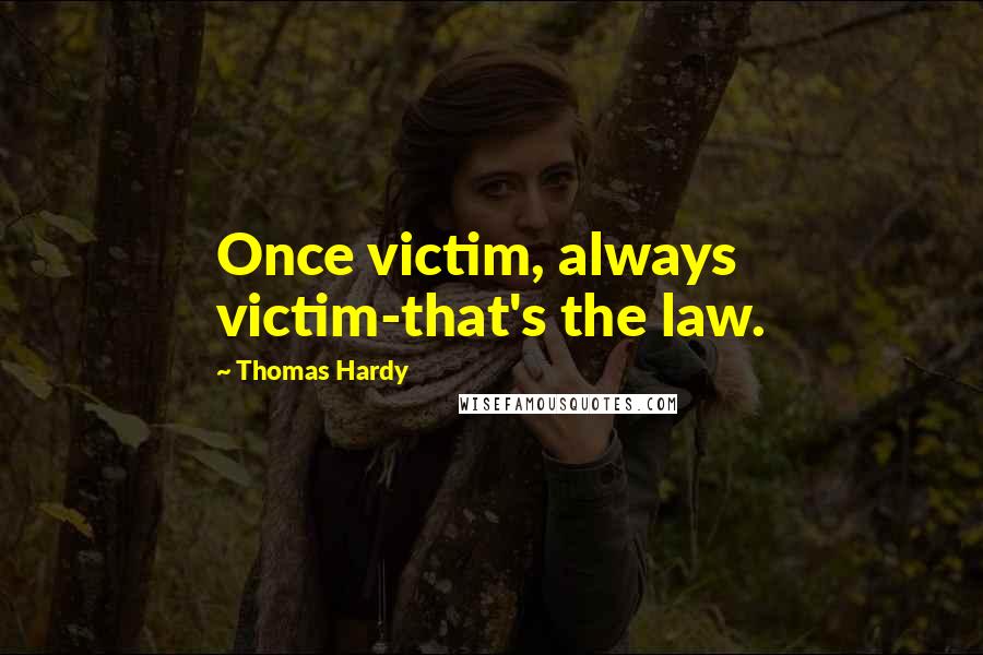 Thomas Hardy Quotes: Once victim, always victim-that's the law.