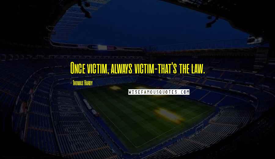 Thomas Hardy Quotes: Once victim, always victim-that's the law.