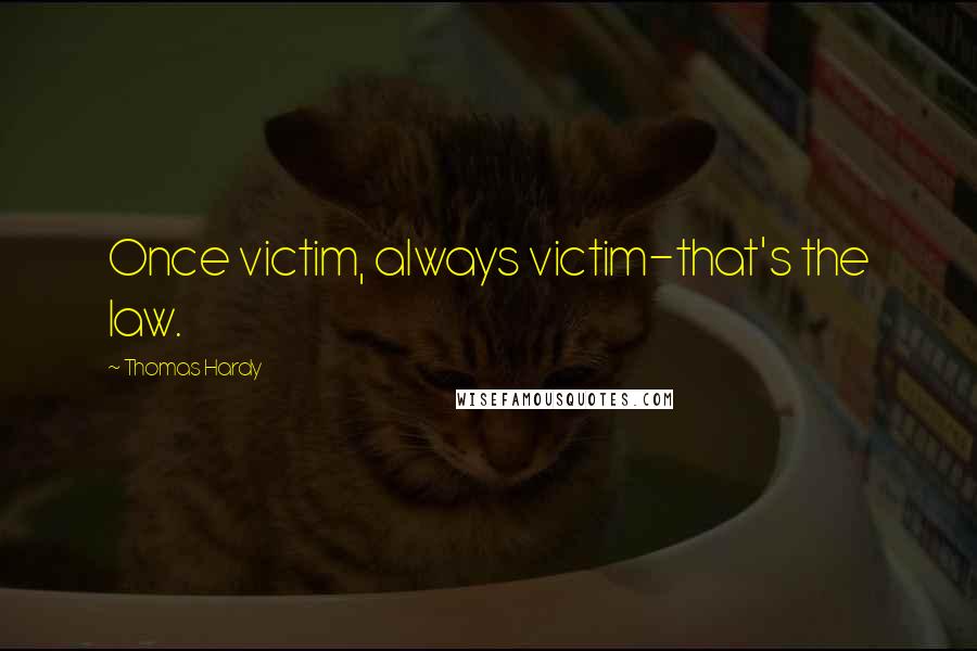 Thomas Hardy Quotes: Once victim, always victim-that's the law.