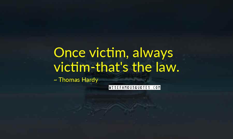 Thomas Hardy Quotes: Once victim, always victim-that's the law.