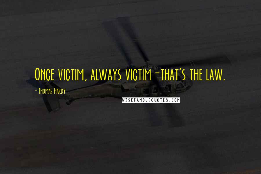 Thomas Hardy Quotes: Once victim, always victim-that's the law.