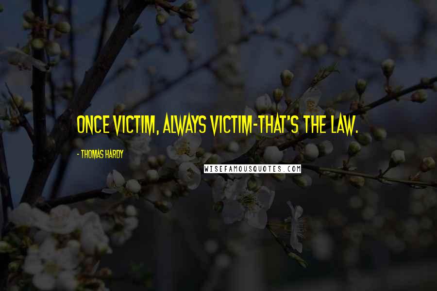 Thomas Hardy Quotes: Once victim, always victim-that's the law.