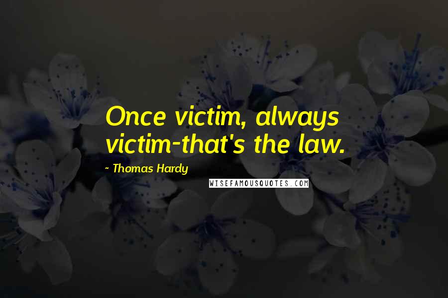 Thomas Hardy Quotes: Once victim, always victim-that's the law.