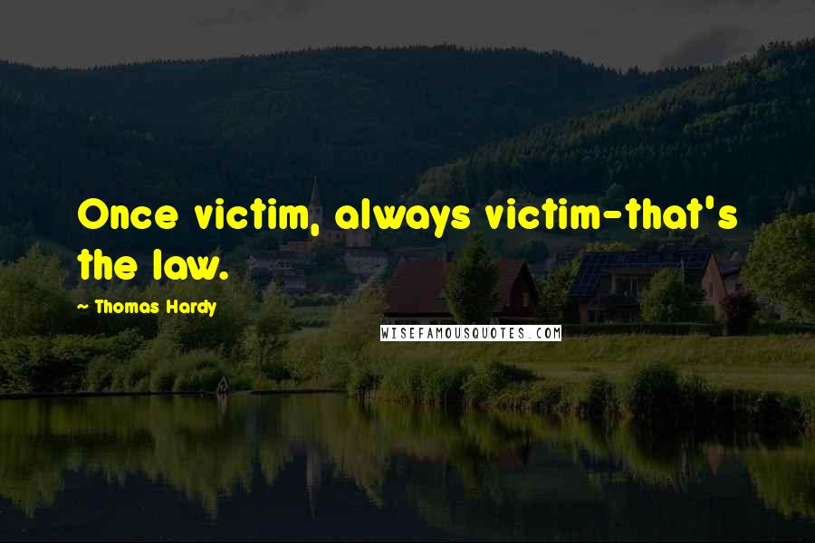 Thomas Hardy Quotes: Once victim, always victim-that's the law.