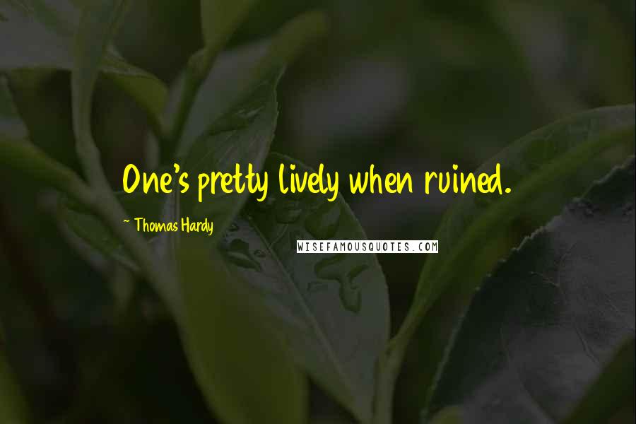 Thomas Hardy Quotes: One's pretty lively when ruined.