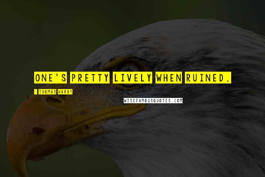 Thomas Hardy Quotes: One's pretty lively when ruined.