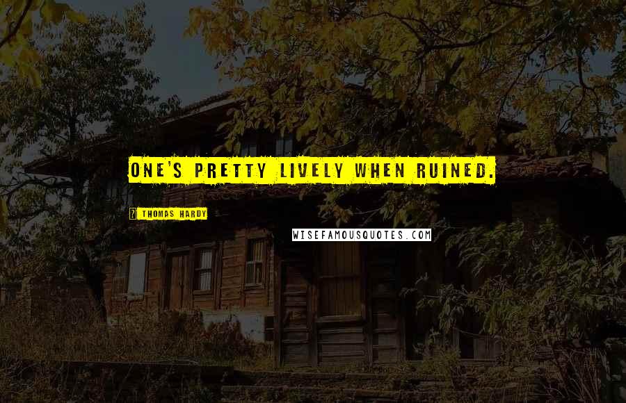 Thomas Hardy Quotes: One's pretty lively when ruined.