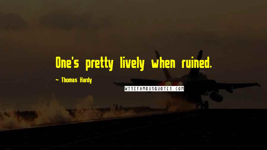 Thomas Hardy Quotes: One's pretty lively when ruined.
