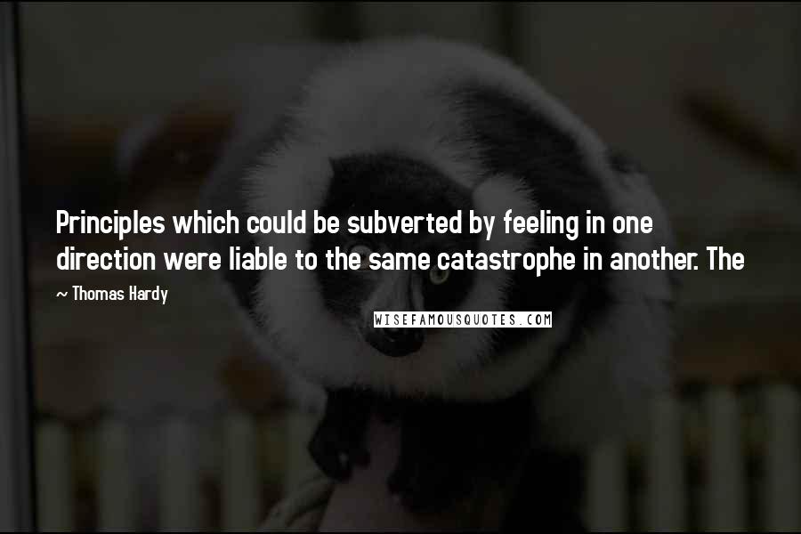 Thomas Hardy Quotes: Principles which could be subverted by feeling in one direction were liable to the same catastrophe in another. The