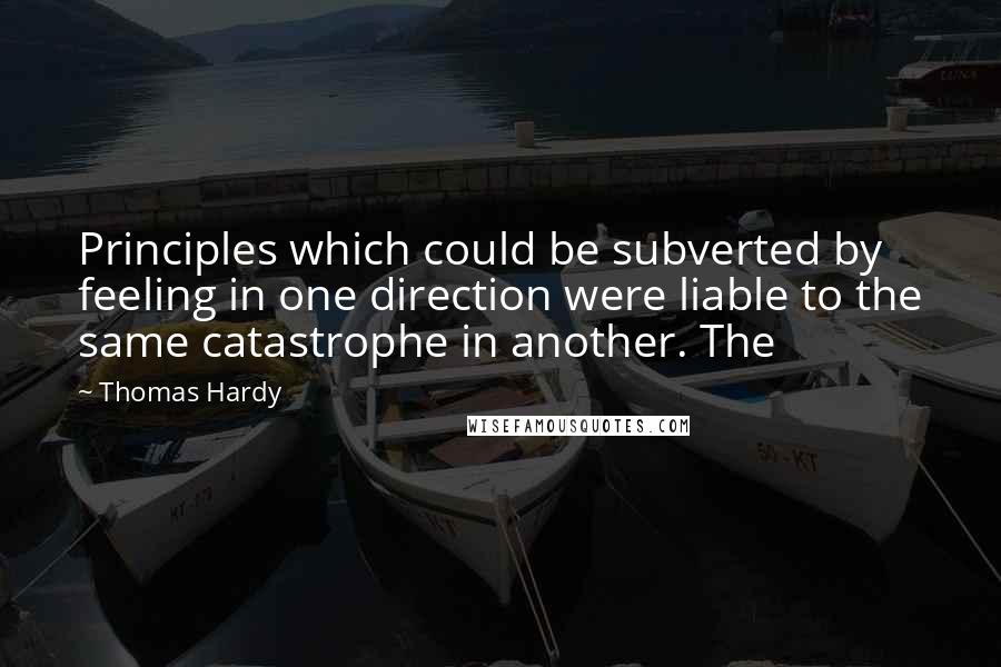 Thomas Hardy Quotes: Principles which could be subverted by feeling in one direction were liable to the same catastrophe in another. The