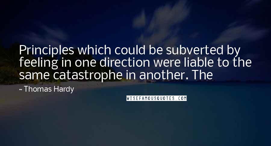 Thomas Hardy Quotes: Principles which could be subverted by feeling in one direction were liable to the same catastrophe in another. The