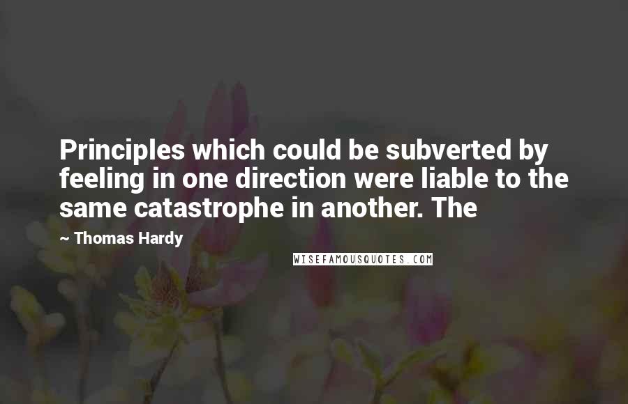 Thomas Hardy Quotes: Principles which could be subverted by feeling in one direction were liable to the same catastrophe in another. The