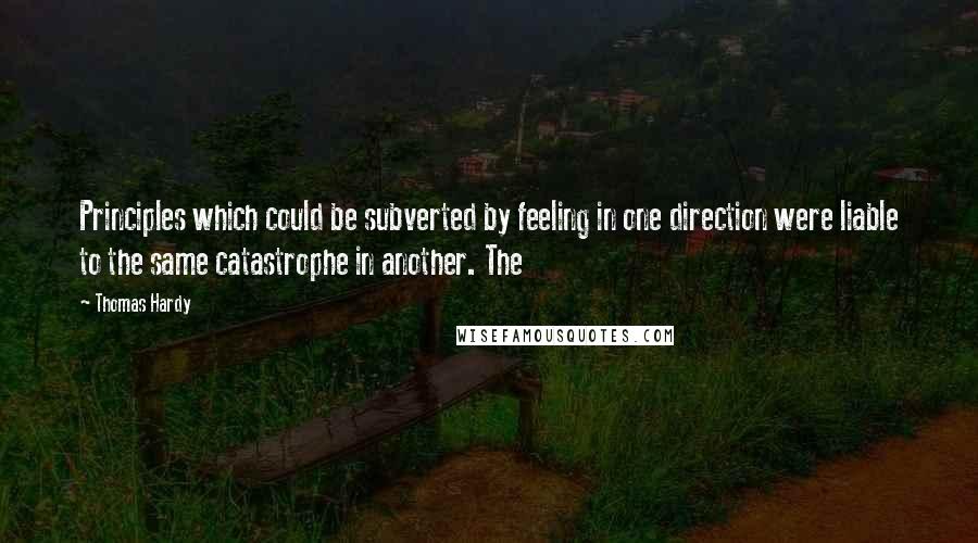 Thomas Hardy Quotes: Principles which could be subverted by feeling in one direction were liable to the same catastrophe in another. The