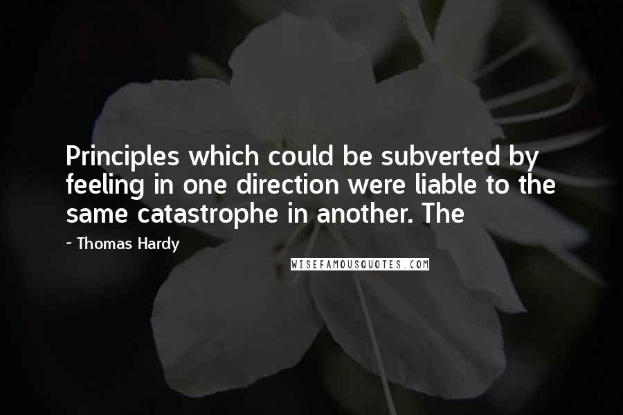 Thomas Hardy Quotes: Principles which could be subverted by feeling in one direction were liable to the same catastrophe in another. The