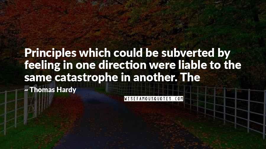 Thomas Hardy Quotes: Principles which could be subverted by feeling in one direction were liable to the same catastrophe in another. The