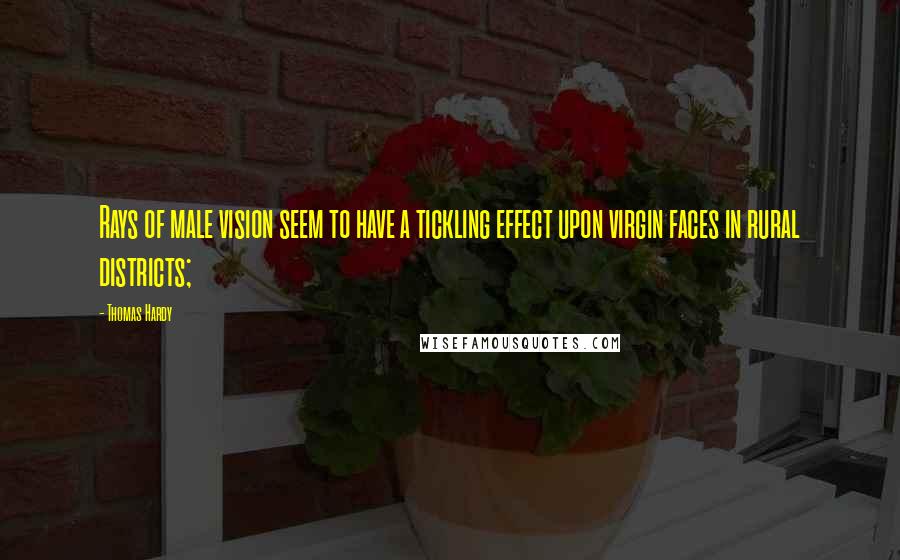 Thomas Hardy Quotes: Rays of male vision seem to have a tickling effect upon virgin faces in rural districts;