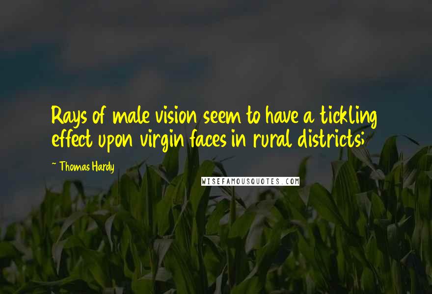 Thomas Hardy Quotes: Rays of male vision seem to have a tickling effect upon virgin faces in rural districts;