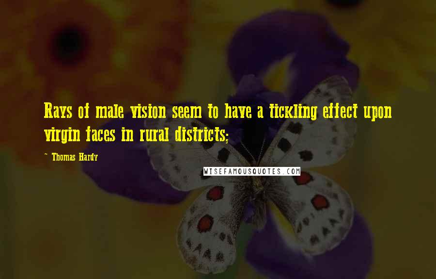 Thomas Hardy Quotes: Rays of male vision seem to have a tickling effect upon virgin faces in rural districts;