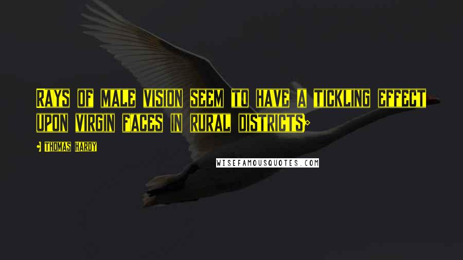 Thomas Hardy Quotes: Rays of male vision seem to have a tickling effect upon virgin faces in rural districts;