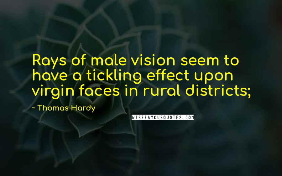Thomas Hardy Quotes: Rays of male vision seem to have a tickling effect upon virgin faces in rural districts;