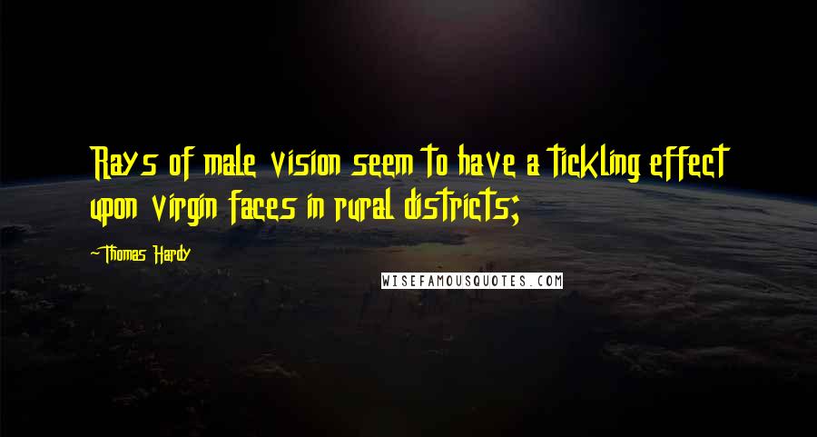 Thomas Hardy Quotes: Rays of male vision seem to have a tickling effect upon virgin faces in rural districts;